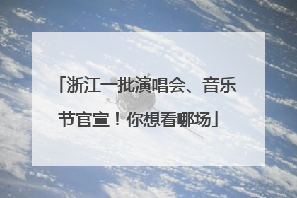 浙江一批演唱会、音乐节官宣！你想看哪场